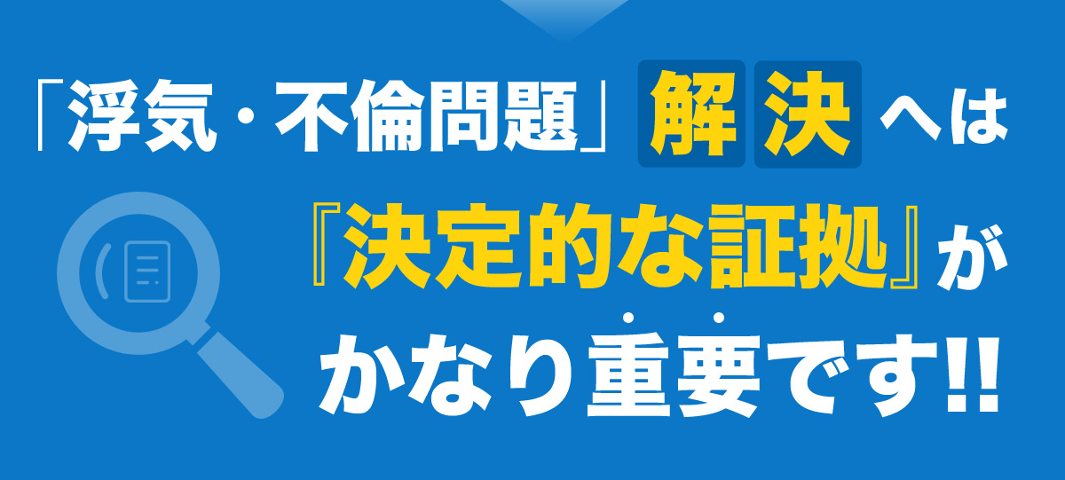 「浮気・不倫問題」解決へは『決定的な証拠』がかなり重要です!!