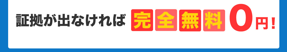 証拠が出なければ完全無料0円！